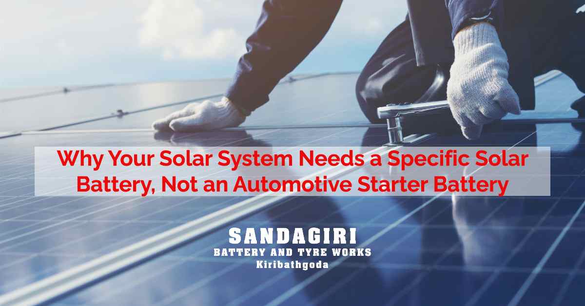 Why-Your-Solar-System-Needs-a-Specific-Solar-Battery-Not-an-Automotive-Starter-Battery-Sandagiri-Battery-and-Tire-Works